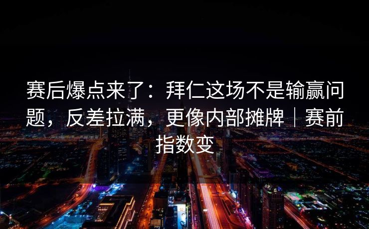 赛后爆点来了：拜仁这场不是输赢问题，反差拉满，更像内部摊牌｜赛前指数变