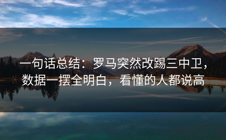一句话总结：罗马突然改踢三中卫，数据一摆全明白，看懂的人都说高