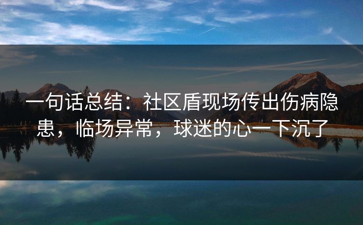 一句话总结：社区盾现场传出伤病隐患，临场异常，球迷的心一下沉了