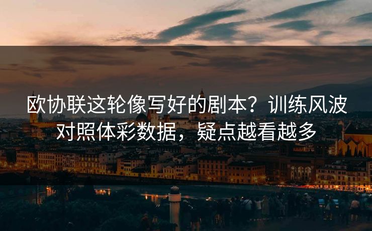 欧协联这轮像写好的剧本？训练风波对照体彩数据，疑点越看越多