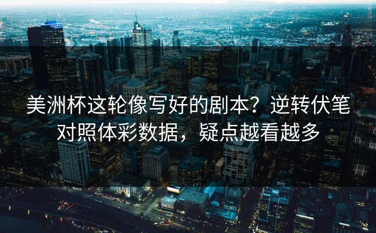 美洲杯这轮像写好的剧本？逆转伏笔对照体彩数据，疑点越看越多