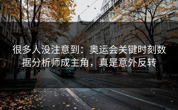 很多人没注意到：奥运会关键时刻数据分析师成主角，真是意外反转