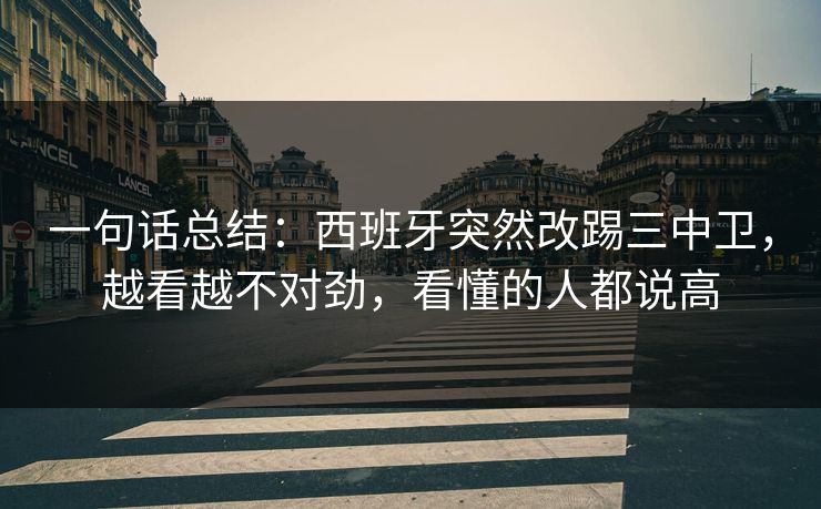一句话总结：西班牙突然改踢三中卫，越看越不对劲，看懂的人都说高