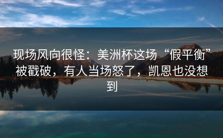 现场风向很怪：美洲杯这场“假平衡”被戳破，有人当场怒了，凯恩也没想到