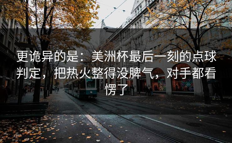 更诡异的是：美洲杯最后一刻的点球判定，把热火整得没脾气，对手都看愣了