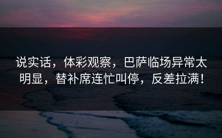 说实话，体彩观察，巴萨临场异常太明显，替补席连忙叫停，反差拉满！