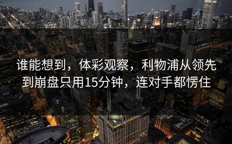 谁能想到，体彩观察，利物浦从领先到崩盘只用15分钟，连对手都愣住