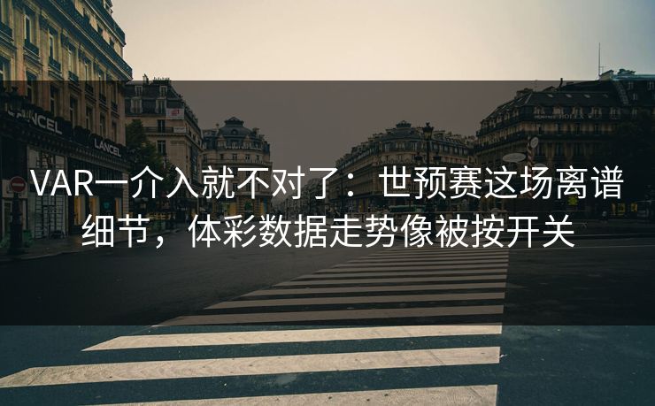 VAR一介入就不对了：世预赛这场离谱细节，体彩数据走势像被按开关
