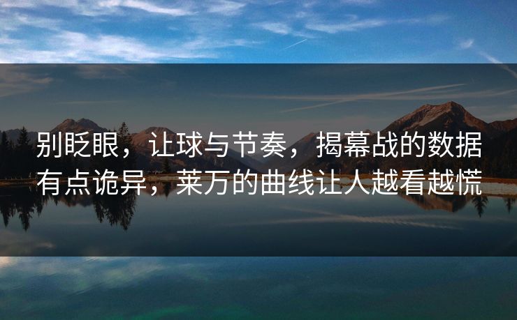 别眨眼，让球与节奏，揭幕战的数据有点诡异，莱万的曲线让人越看越慌