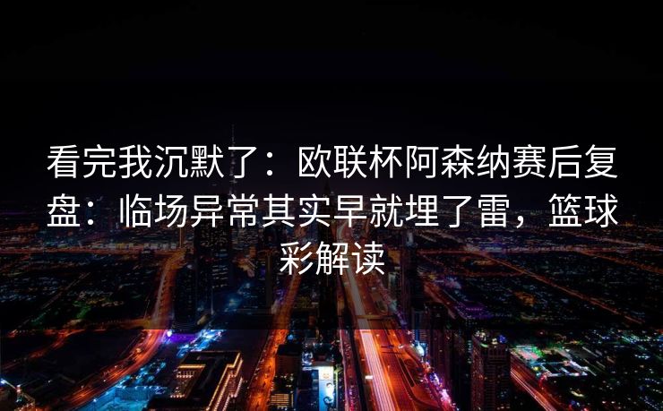 看完我沉默了：欧联杯阿森纳赛后复盘：临场异常其实早就埋了雷，篮球彩解读