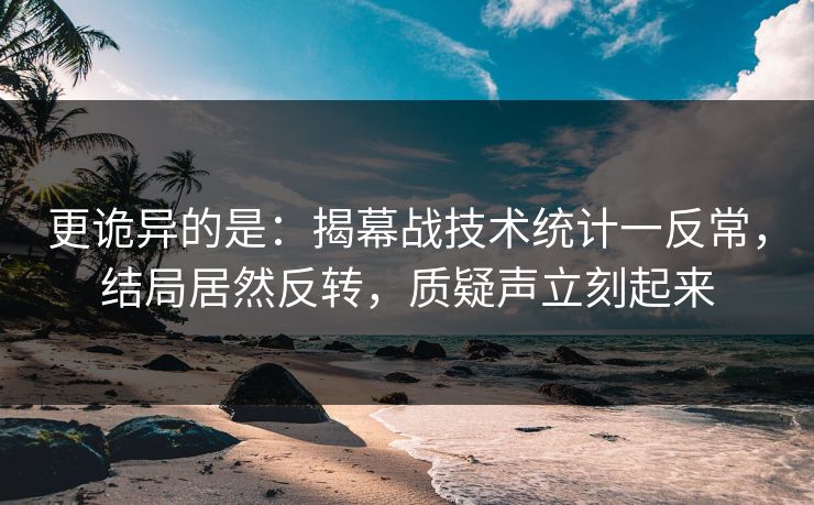 更诡异的是：揭幕战技术统计一反常，结局居然反转，质疑声立刻起来