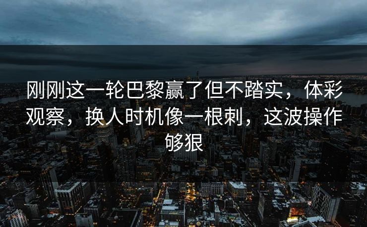 刚刚这一轮巴黎赢了但不踏实，体彩观察，换人时机像一根刺，这波操作够狠