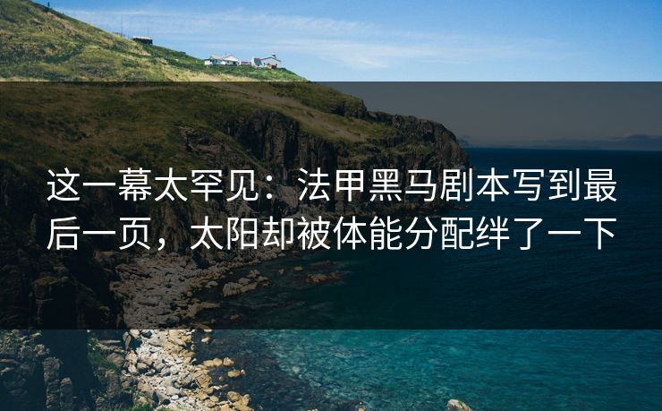 这一幕太罕见：法甲黑马剧本写到最后一页，太阳却被体能分配绊了一下
