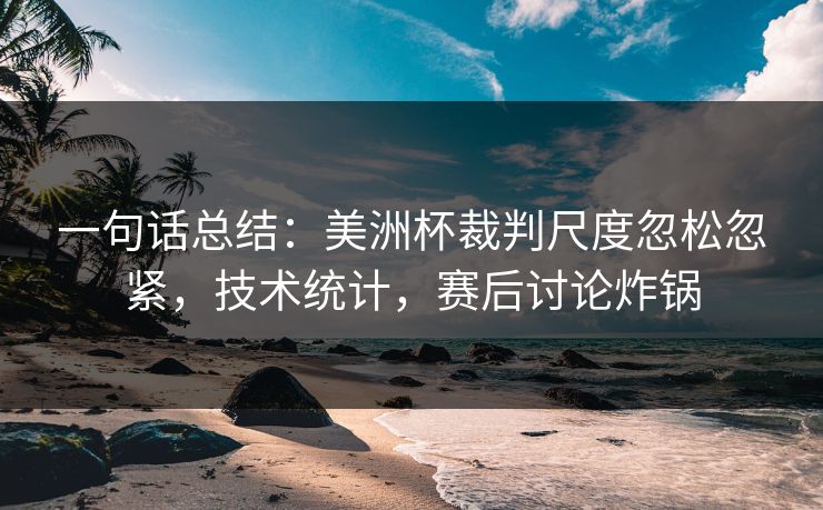 一句话总结：美洲杯裁判尺度忽松忽紧，技术统计，赛后讨论炸锅