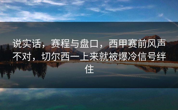 说实话，赛程与盘口，西甲赛前风声不对，切尔西一上来就被爆冷信号绊住