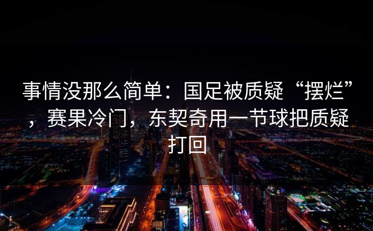 事情没那么简单：国足被质疑“摆烂”，赛果冷门，东契奇用一节球把质疑打回