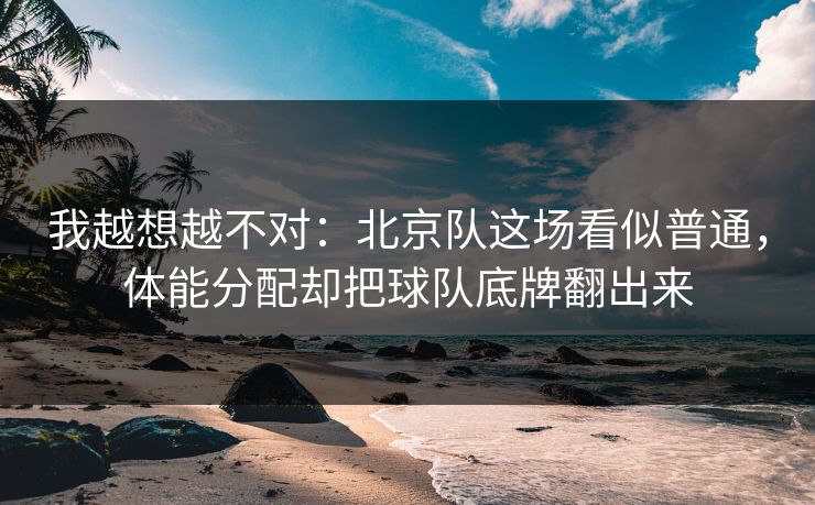 我越想越不对：北京队这场看似普通，体能分配却把球队底牌翻出来