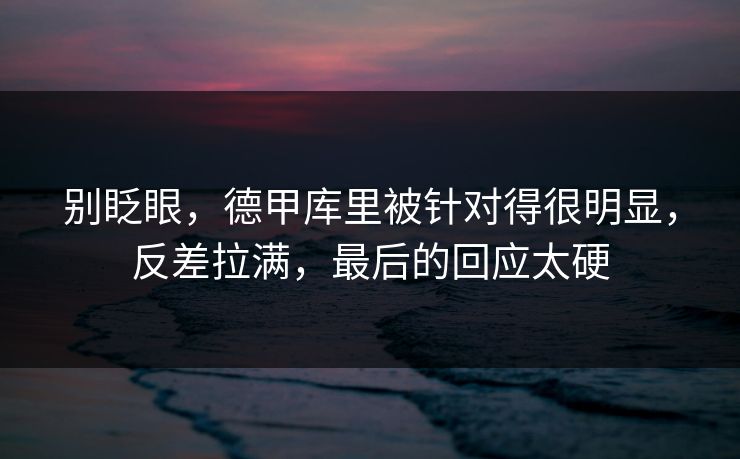 别眨眼，德甲库里被针对得很明显，反差拉满，最后的回应太硬