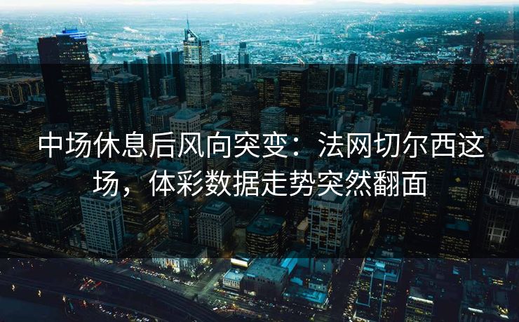 中场休息后风向突变：法网切尔西这场，体彩数据走势突然翻面