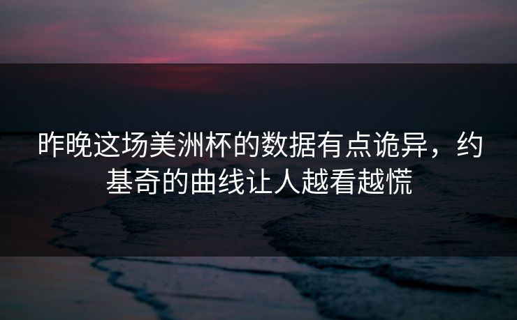 昨晚这场美洲杯的数据有点诡异，约基奇的曲线让人越看越慌