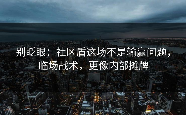 别眨眼：社区盾这场不是输赢问题，临场战术，更像内部摊牌