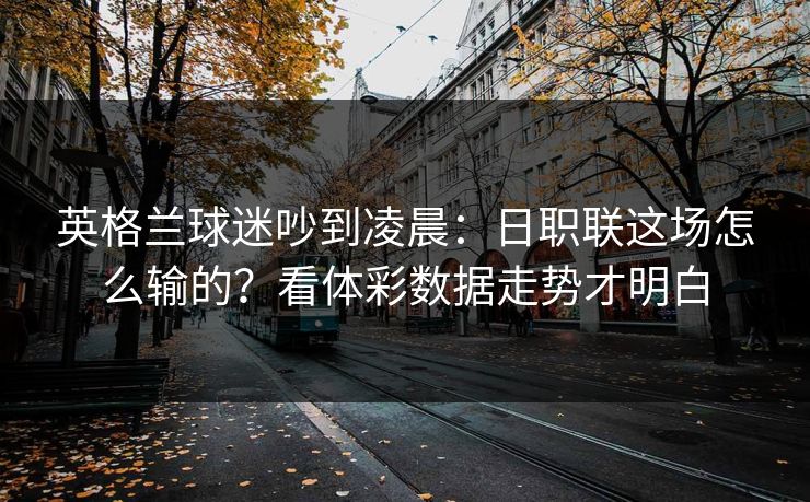 英格兰球迷吵到凌晨：日职联这场怎么输的？看体彩数据走势才明白