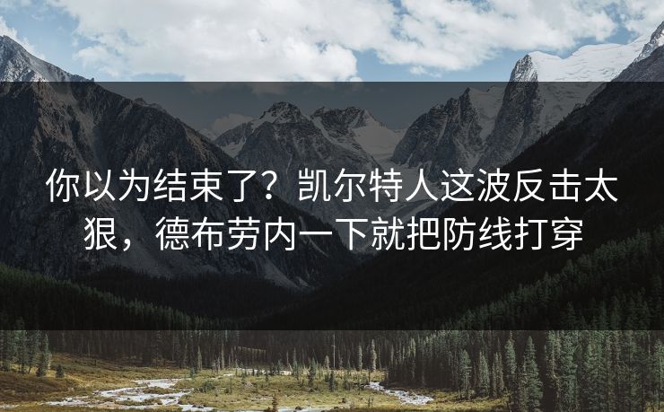 你以为结束了？凯尔特人这波反击太狠，德布劳内一下就把防线打穿