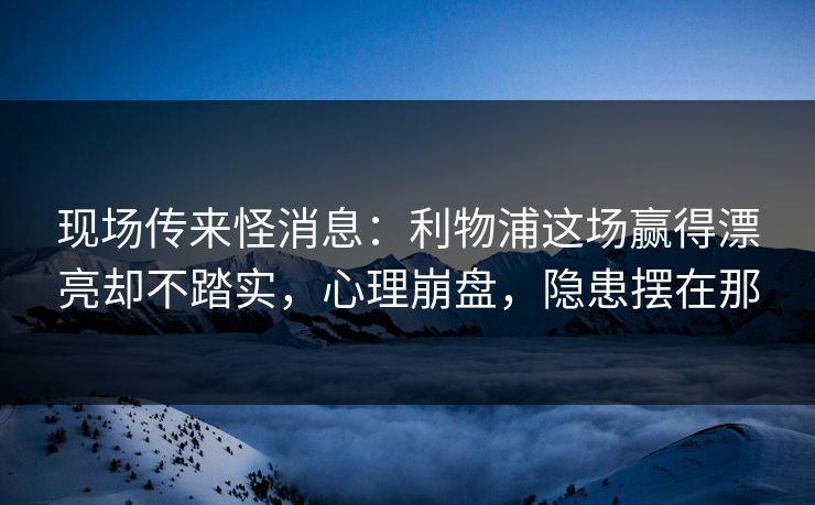 现场传来怪消息：利物浦这场赢得漂亮却不踏实，心理崩盘，隐患摆在那