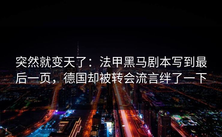突然就变天了：法甲黑马剧本写到最后一页，德国却被转会流言绊了一下