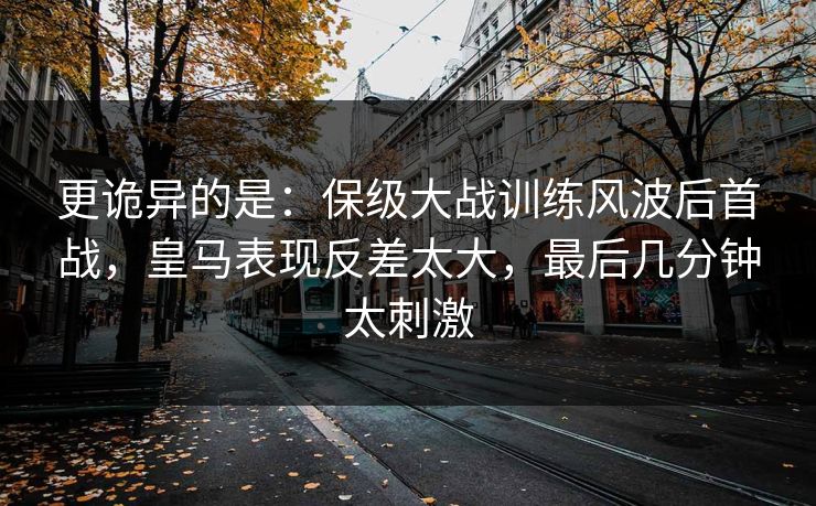 更诡异的是：保级大战训练风波后首战，皇马表现反差太大，最后几分钟太刺激