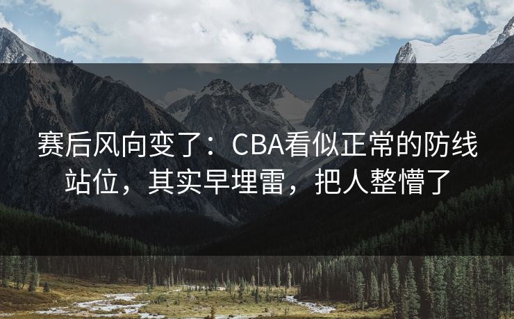 赛后风向变了：CBA看似正常的防线站位，其实早埋雷，把人整懵了