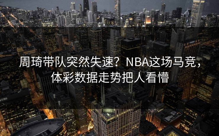 周琦带队突然失速？NBA这场马竞，体彩数据走势把人看懵