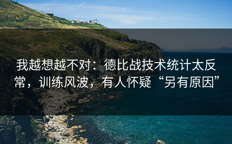 我越想越不对：德比战技术统计太反常，训练风波，有人怀疑“另有原因”  第1张